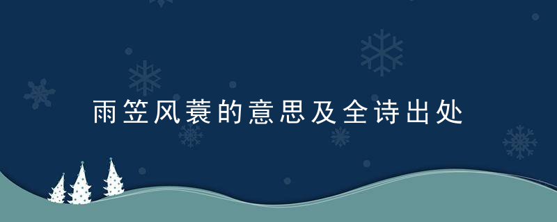 雨笠风蓑的意思及全诗出处 雨笠风蓑出自那首诗